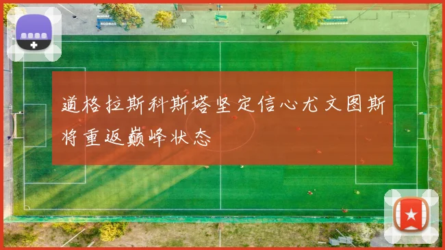 道格拉斯科斯塔坚定信心尤文图斯将重返巅峰状态