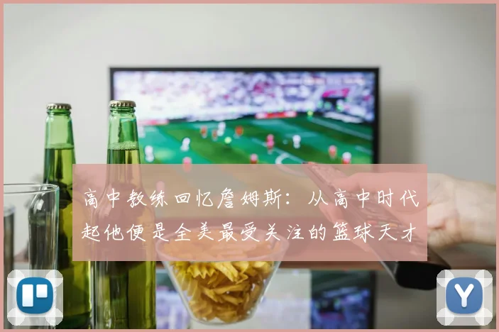 高中教练回忆詹姆斯：从高中时代起他便是全美最受关注的篮球天才