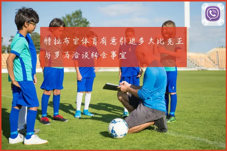 特拉布宗体育有意引进多夫比克正与罗马洽谈转会事宜
