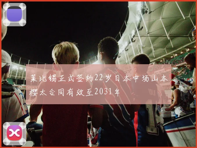 莱比锡正式签约22岁日本中场山本樱太合同有效至2031年