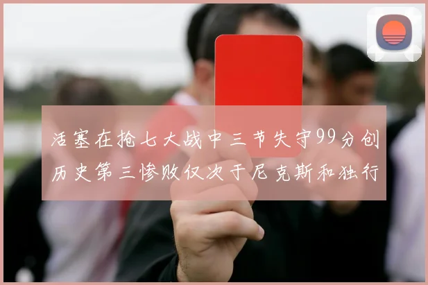 活塞在抢七大战中三节失守99分创历史第三惨败仅次于尼克斯和独行侠