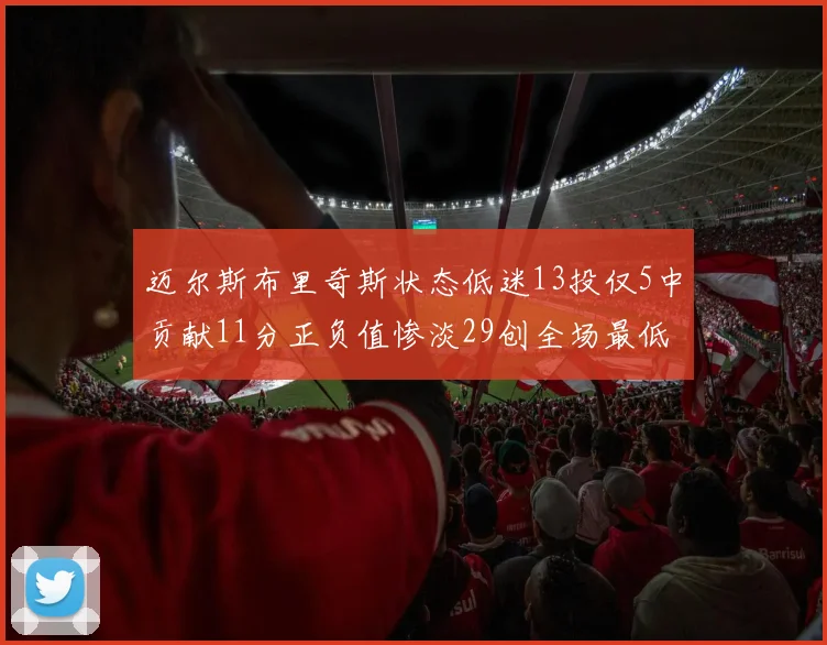 迈尔斯布里奇斯状态低迷13投仅5中贡献11分正负值惨淡29创全场最低纪录