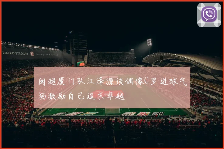 闽超厦门队江泽源谈偶像C罗进球气场激励自己追求卓越