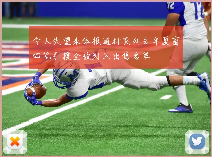 令人失望米体报道科莫利去年夏窗四笔引援全被列入出售名单