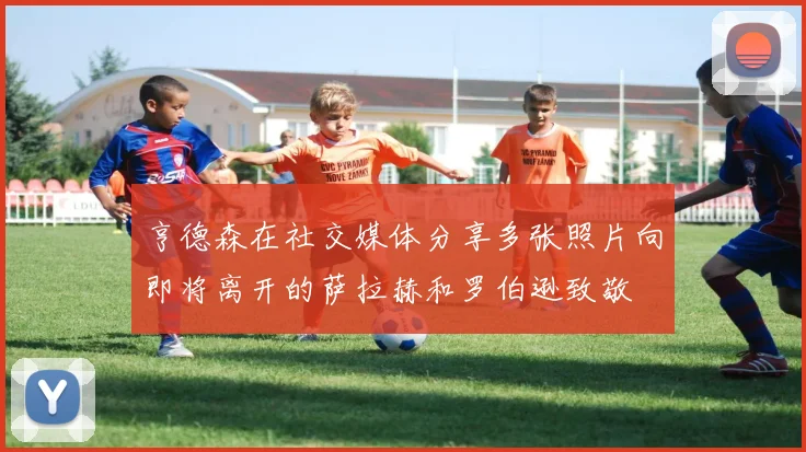 亨德森在社交媒体分享多张照片向即将离开的萨拉赫和罗伯逊致敬