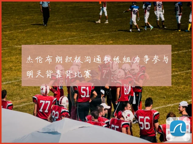杰伦布朗积极沟通教练组力争参与明天背靠背比赛