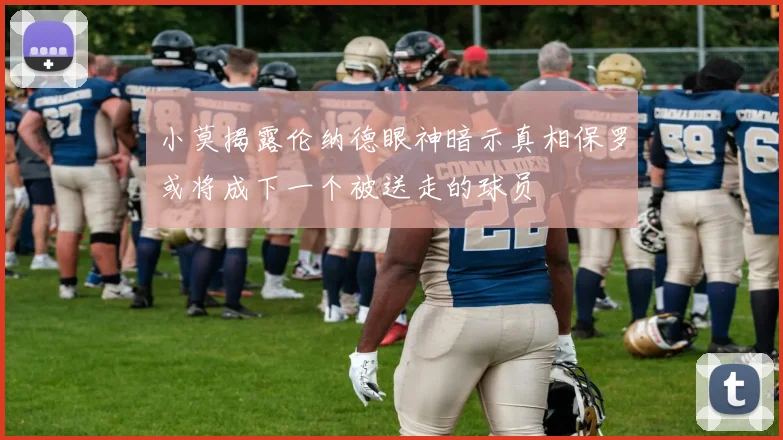 小莫揭露伦纳德眼神暗示真相保罗或将成下一个被送走的球员